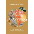 Holy Unhappiness: God, Goodness, and the Myth of the Blessed Life - Paperback