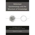 Reformed Epistemology and the Structure of Knowledge: Cornelius Van Til and Alvin Plantinga on Belief - Hardcover