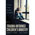Trauma-Informed Children's Ministry: A Practical Guide to Reaching Hurting Kids - Paperback