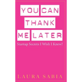 You Can Thank Me Later: Start-up Secrets I Wish I Knew - Hardcover