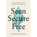 Seen, Secure, Free: How a Life Hidden with Christ Strengthens and Transforms You - Paperback
