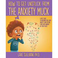 How To Get Unstuck From the Anxiety Muck: A Kid's Guide to Breaking Free From Anxiety and Putting Fears and Worries in Their Place! - Paperback
