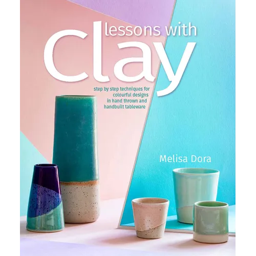 Lessons with Clay: Step-By-Step Techniques for Colorful Designs in Hand-Thrown and Hand-Built Tableware - Paperback