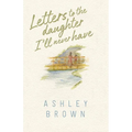Letters to the Daughter I'll Never Have - Paperback
