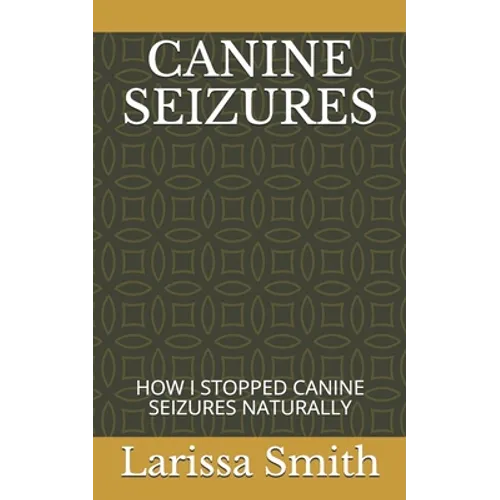 Canine Seizures: How I Stopped Canine Seizures Naturally - Paperback