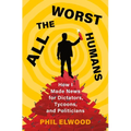 All the Worst Humans: How I Made News for Dictators, Tycoons, and Politicians - Hardcover