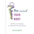 Re-mind your body: Shift your thinking to liberate the body-mind - Paperback