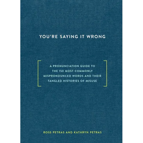 You're Saying It Wrong: A Pronunciation Guide to the 150 Most Commonly Mispronounced Words--And Their Tangled Histories of Misuse - Hardcover