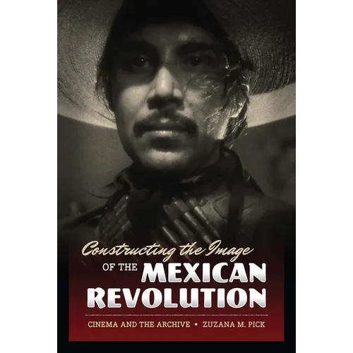 Constructing the Image of the Mexican Revolution: Cinema and the Archive - Paperback