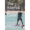 The Kitefoil Beginner Guide: A step by step instruction on how to become a kite foiler the easy way - Paperback