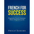 French for Success: Progressive French Grammar. Book 1 (Beginner's Level) - Paperback