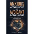 Anxious Attachment and Avoidant Detachment: A Journey to Secure Attachment through Effective Relationship Communication and Attachment Theory - Paperback