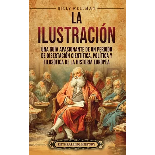 La Ilustración: Una guía apasionante de un periodo de disertación científica, política y filosófica de la historia europea - Hardcover