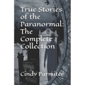 True Stories of the Paranormal: The Complete Collection - Paperback