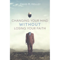 Changing Your Mind Without Losing Your Faith - Hardcover