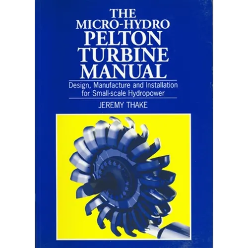 Micro-Hydro Pelton Turbine Manual: Design, Manufacture and Installation for Small-Scale Hydropower - Paperback