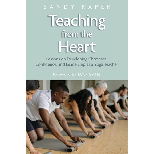 Teaching from the Heart: Developing Character, Confidence, and Leadership as a Yoga Teacher - Paperback