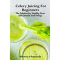 Celery Juicing for Beginners: The Solution for Healthy Liver and General well-being - Paperback