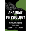 Anatomy and Physiology For Students: A College Level Study Guide for Life Science and Allied Health Majors - Paperback