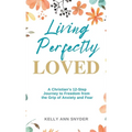 Living Perfectly Loved: A Christian's 12-Step Journey to Freedom from the Grip of Anxiety and Fear - Hardcover