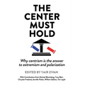The Center Must Hold: Why Centrism is the Answer to Extremism and Polarization - Paperback