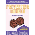 Preventing Cancer: Helping to Cure Cancer, Critical Life-Saving Cancer Therapies - Not Prescribed with Conventional Cancer Treatment - Paperback