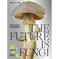The Future Is Fungi: How Fungi Can Feed Us, Heal Us, Free Us and Save Our World - Hardcover