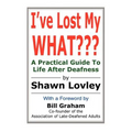I've Lost My WHAT: A Practical Guide To Life After Deafness - Paperback