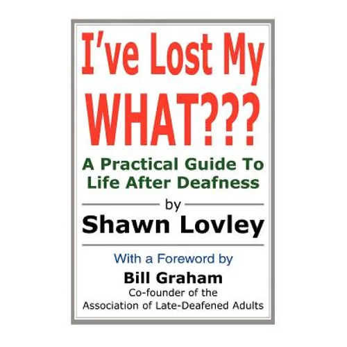 I've Lost My WHAT: A Practical Guide To Life After Deafness - Paperback