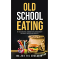 Old School Eating: An Educational Journey for Losing Weight Naturally and Staying Healthy - Paperback