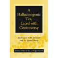 A Hallucinogenic Tea, Laced with Controversy: Ayahuasca in the Amazon and the United States - Hardcover