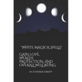 White Magick Spells: Gain Love, Wealth, Protection, and Over All Well-Being. - Paperback