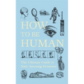 How to Be Human: The Ultimate Guide to Your Amazing Existence - Paperback