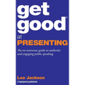 Get Good At Presenting: The no-nonsense guide to authentic and engaging public speaking - Paperback