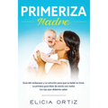 Madre primeriza: Guía del embarazo y la solución para que tu bebé no llore: La primera guía libre de estrés con todos los tips que deberías saber - Paperback