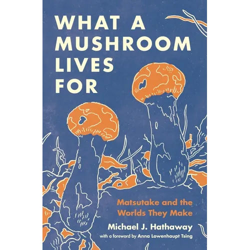 What a Mushroom Lives for: Matsutake and the Worlds They Make - Hardcover
