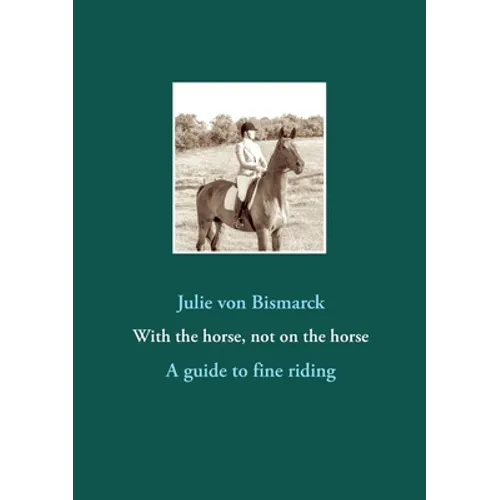 With the horse, not on the horse: A guide to fine riding - Paperback