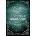 Ancient Magic of the Scottish Highlands: Superstition, Fairy Lore, Witchcraft, and Seers - Paperback