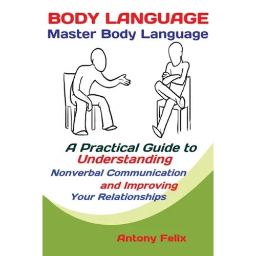 Body Language: Master Body Language; A Practical Guide to Understanding Nonverbal Communication and Improving Your Relationships - Paperback