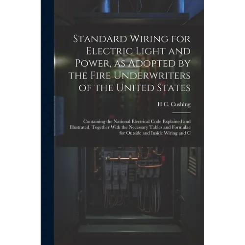 Standard Wiring for Electric Light and Power, as Adopted by the Fire Underwriters of the United States: Containing the National Electrical Code Explai - Paperback