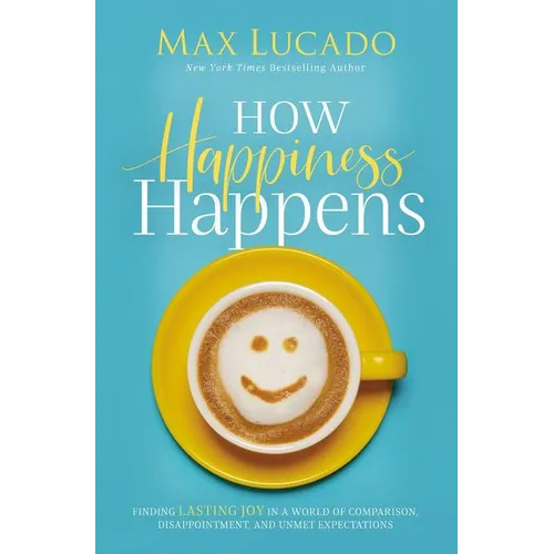 How Happiness Happens: Finding Lasting Joy in a World of Comparison, Disappointment, and Unmet Expectations - Hardcover