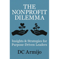 The Nonprofit Dilemma: Insights & Strategies for Purpose-Driven Leaders - Paperback