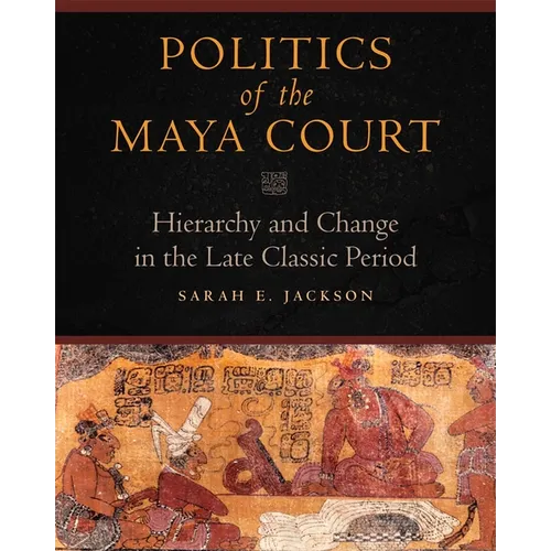 Politics of the Maya Court: Hierarchy and Change in the Late Classic Period - Hardcover