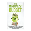 The Minimalist Budget: A Practical Guide On How To Save Money, Spend Less And Live More With A Minimalist Lifestyle - Paperback