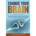 Change your Brain: Using Neuroplasticity to Retrain Your Brain for Discipline, Courage, Motivation, & Good Habits - Paperback