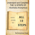 Understand and Complete The 12 Steps of Alcoholics Anonymous: Your Guide to All 12 Steps - Paperback