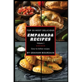 Top 50 Most Delicious Empanada Recipes: Easy-to-follow recipes - A Cookbook with Beef, Pork, Chicken, Turkey and more - [Books on Meat Pies, Samosas, - Paperback