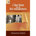 J. Edgar Hoover and the Anti-Interventionists: FBI Political Surveillance and the Rise of the Domestic Security State, 1939-1945 - Paperback