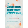 Your Soul Is in Your Symptoms: Self-Sabotage and the Search for Healing - Paperback