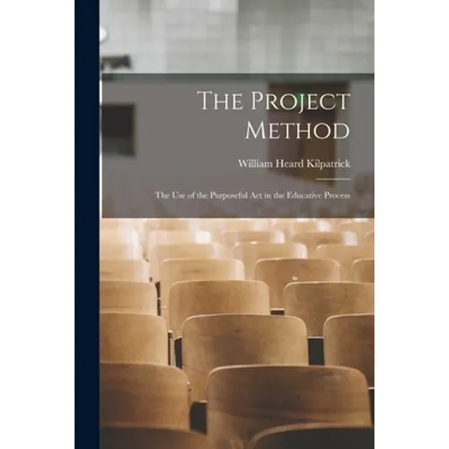 The Project Method: The Use of the Purposeful Act in the Educative Process - Paperback
